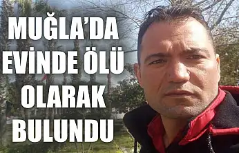 Muğla'da evinde ölü olarak bulundu