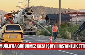 Muğla'da görünmez kaza işçiyi hastanelik etti