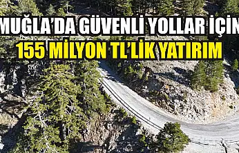 Muğla'da Güvenli Yollar İçin 155 Milyon TL'lik Yatırım