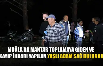 Muğla'da mantar toplamaya giden ve kayıp ihbarı yapılan yaşlı adam sağ bulundu