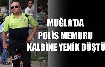 Muğla'da Polis memuru kalbine yenik düştü