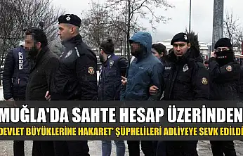 Muğla'da sahte hesap üzerinden 'Devlet Büyüklerine Hakaret' şüphelileri adliyeye sevk edildi