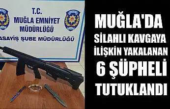 Muğla'da silahlı kavgaya ilişkin yakalanan 6 şüpheli tutuklandı