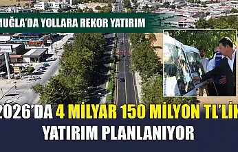 Muğla'da Yollara Rekor Yatırım: 2026'da 4 Milyar 150 Milyon TL'lik Yatırım Planlanıyor