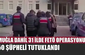 Muğla dahil 31 ilde FETÖ operasyonu: 50 şüpheli tutuklandı