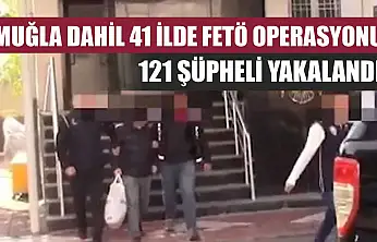 Muğla dahil 41 ilde FETÖ operasyonu: 121 şüpheli yakalandı