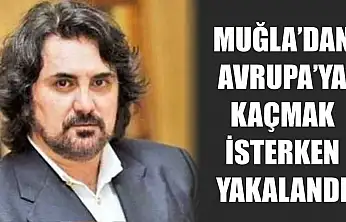 Muğla'dan Avrupa'ya Kaçmak İsterken Yakalandı