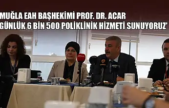 Muğla EAH Başhekimi Prof. Dr. Acar: 'Günlük 6 bin 500 poliklinik hizmeti sunuyoruz'