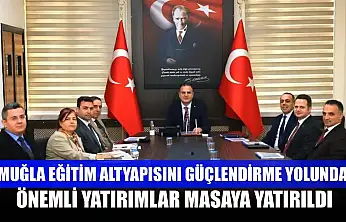 Muğla eğitim altyapısını güçlendirme yolunda önemli yatırımlar masaya yatırıldı