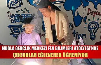 Muğla Gençlik Merkezi Fen Bilimleri Atölyesi'nde çocuklar eğlenerek öğreniyor