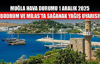 Muğla Hava Durumu 1 Aralık 2025: Bodrum ve Milas'ta Sağanak Yağış Uyarısı!