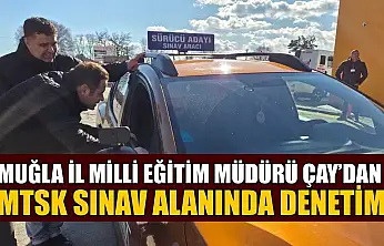 Muğla İl Milli Eğitim Müdürü Çay'dan MTSK sınav alanında denetim