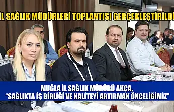 Muğla İl Sağlık Müdürü Akça: 'Sağlıkta İş Birliği ve Kaliteyi Artırmak Önceliğimiz'