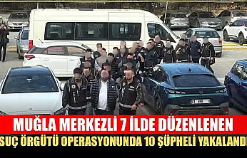 Muğla merkezli 7 ilde düzenlenen suç örgütü operasyonunda 10 şüpheli yakalandı