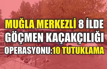 Muğla Merkezli 8 İlde Göçmen Kaçakçılığı Operasyonu: 10 Tutuklama