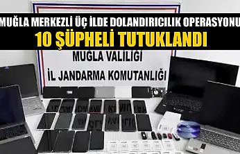 Muğla merkezli üç ilde dolandırıcılık operasyonu: 10 şüpheli tutuklandı