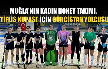 Muğla'nın Kadın Hokey takımı, 'Tiflis Kupası' için Gürcistan yolcusu