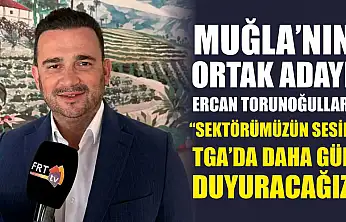 Muğla'nın ortak adayı Ercan Torunoğulları, 'Sektörümüzün sesini TGA'da daha gür duyuracağız'