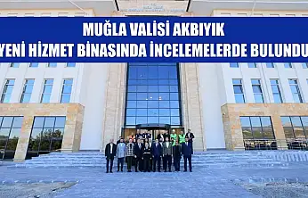 Muğla Valisi Akbıyık, Yeni Hizmet Binasında İncelemelerde Bulundu