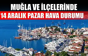 Muğla ve İlçelerinde 14 Aralık Pazar Hava Durumu   