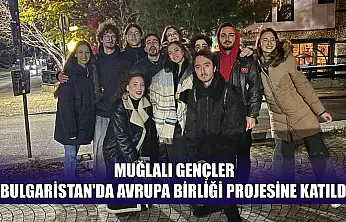 Muğlalı gençler Bulgaristan'da Avrupa birliği projesine katıldı
