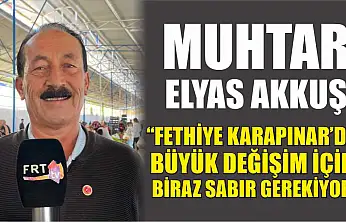 Muhtar Elyas Akkuş, 'Fethiye Karapınar'da büyük değişim için biraz sabır gerekiyor'