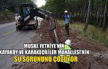 MUSKİ, Fethiye'nin Kayaköy ve Karakeçililer Mahallesinin Su Sorununu Çözüyor