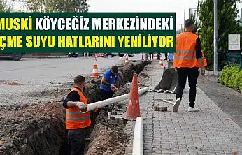 MUSKİ Köyceğiz merkezindeki içme suyu hatlarını yeniliyor