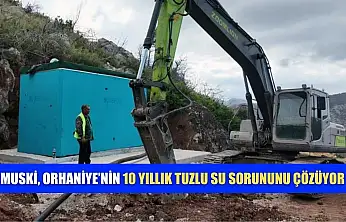 MUSKİ, Orhaniye'nin 10 yıllık tuzlu su sorununu çözüyor
