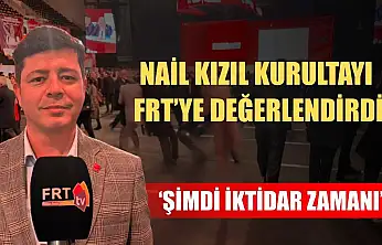 Nail Kızıl Kurultayı FRT'ye değerlendirdi: 'Şimdi iktidar zamanı'