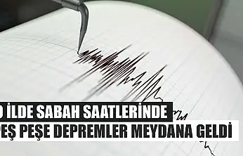 O İlde Sabah Saatlerinde Peş Peşe Depremler Meydana Geldi