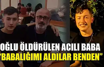 Oğlu öldürülen acılı baba: 'Babalığımı aldılar benden'