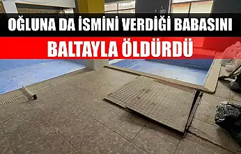 Oğluna da ismini verdiği babasını, baltayla öldürdü