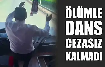 Ölümle dans cezasız kalmadı