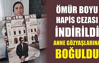 Ömür Boyu Hapis Cezası İndirildi, Anne Gözyaşlarına Boğuldu