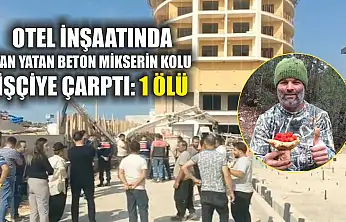 Otel inşaatında yan yatan beton mikserin kolu işçiye çarptı: 1 ölü