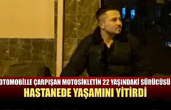 Otomobille çarpışan motosikletin 22 yaşındaki sürücüsü hastanede yaşamını yitirdi