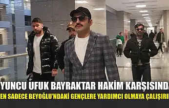 Oyuncu Ufuk Bayraktar hakim karşısında: 'Ben sadece Beyoğlu'ndaki gençlere yardımcı olmaya çalışırım'