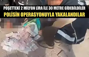 Poşetteki 2 milyon lira ile 30 metre gidebildiler, polisin operasyonuyla yakalandılar