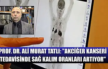 Prof. Dr. Ali Murat Tatlı: 'Akciğer kanseri tedavisinde sağ kalım oranları artıyor'