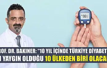 Prof. Dr. Bakıner: '10 yıl içinde Türkiye diyabetin en yaygın olduğu 10 ülkeden biri olacak'