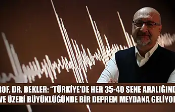 Prof. Dr. Bekler: 'Türkiye'de her 35-40 sene aralığında 7 ve üzeri büyüklüğünde bir deprem meydana geliyor'