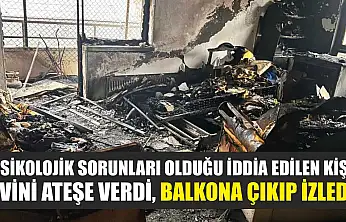 Psikolojik sorunları olduğu iddia edilen kişi evini ateşe verdi, balkona çıkıp izledi