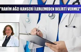 'Rahim ağzı kanseri ilerlemeden belirti vermez'