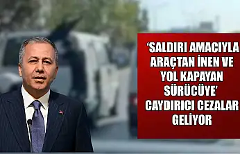 'Saldırı amacıyla araçtan inen ve yol kapayan sürücüye' caydırıcı cezalar geliyor