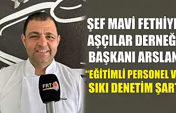 Şef Mavi Fethiye Aşçılar Derneği Başkanı Arslan, 'Eğitimli personel ve sıkı denetim şart'