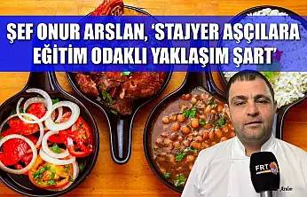 Şef Onur Arslan, 'Stajyer aşçılara eğitim odaklı yaklaşım şart'