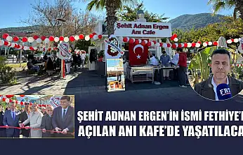 Şehit Adnan Ergen'in ismi Fethiye'de açılan Anı Kafe'de yaşatılacak
