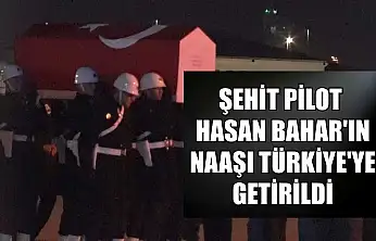 Şehit pilot Hasan Bahar'ın naaşı Türkiye'ye getirildi