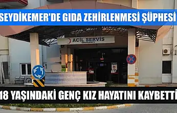 Seydikemer'de gıda zehirlenmesi şüphesi: 18 yaşındaki genç kız hayatını kaybetti